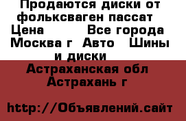 Продаются диски от фольксваген пассат › Цена ­ 700 - Все города, Москва г. Авто » Шины и диски   . Астраханская обл.,Астрахань г.